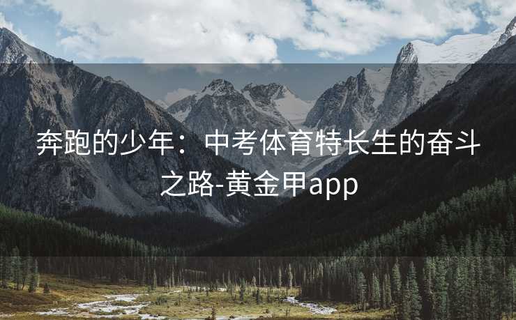 奔跑的少年:中考体育特长生的奋斗之路-黄金甲app 奔跑的少年:中考体育特长生的奋斗之路-黄金甲app