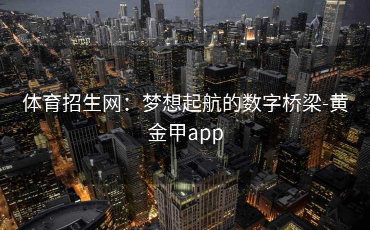 体育招生网：梦想起航的数字桥梁-黄金甲app