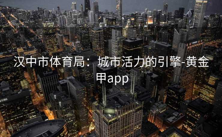 汉中市体育局：城市活力的引擎-黄金甲app