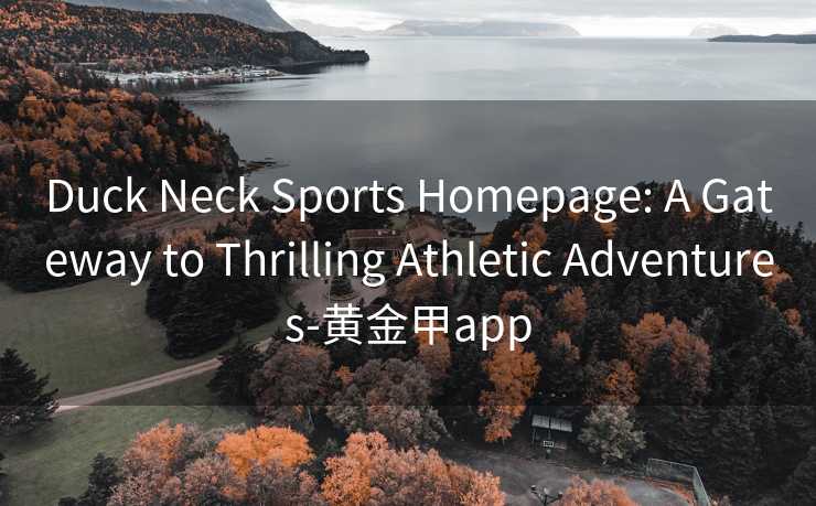 Duck Neck Sports Homepage: A Gateway to Thrilling Athletic Adventures-黄金甲app