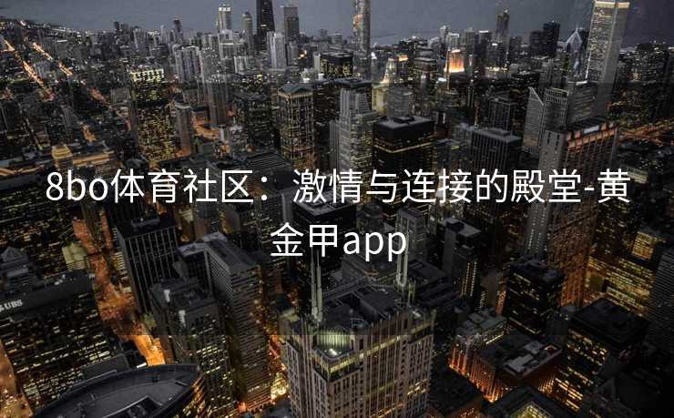 8bo体育社区：激情与连接的殿堂-黄金甲app