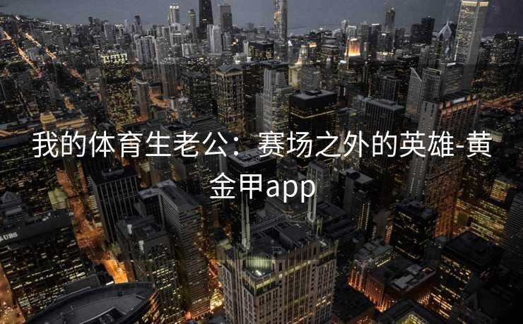 我的体育生老公：赛场之外的英雄-黄金甲app