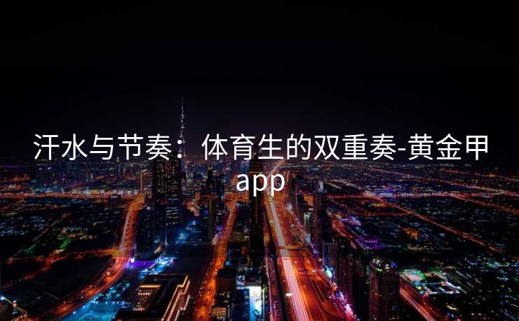 汗水与节奏：体育生的双重奏-黄金甲app