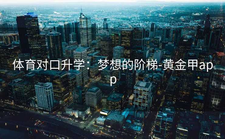 体育对口升学：梦想的阶梯-黄金甲app