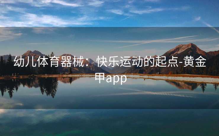 幼儿体育器械：快乐运动的起点-黄金甲app