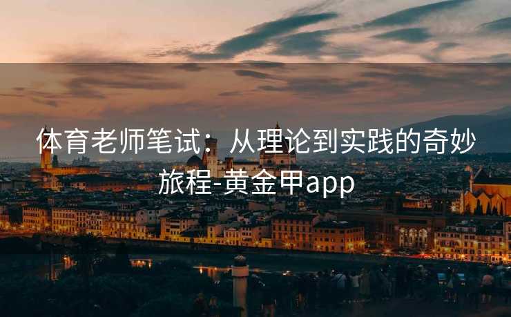体育老师笔试：从理论到实践的奇妙旅程-黄金甲app
