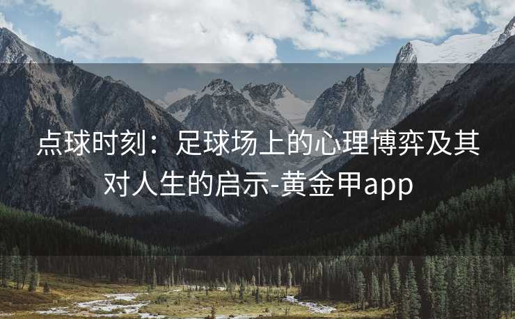 点球时刻：足球场上的心理博弈及其对人生的启示-黄金甲app