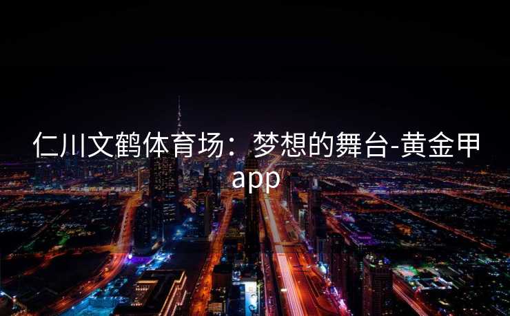 仁川文鹤体育场：梦想的舞台-黄金甲app