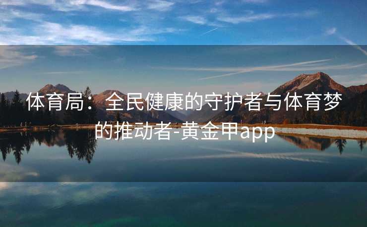 体育局：全民健康的守护者与体育梦的推动者-黄金甲app