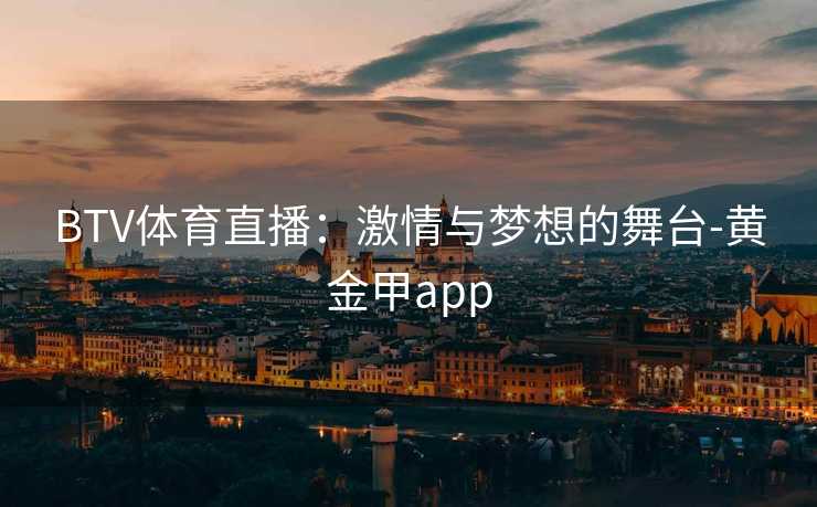 BTV体育直播：激情与梦想的舞台-黄金甲app