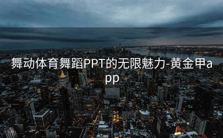 舞动体育舞蹈PPT的无限魅力-黄金甲app