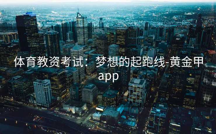 体育教资考试：梦想的起跑线-黄金甲app