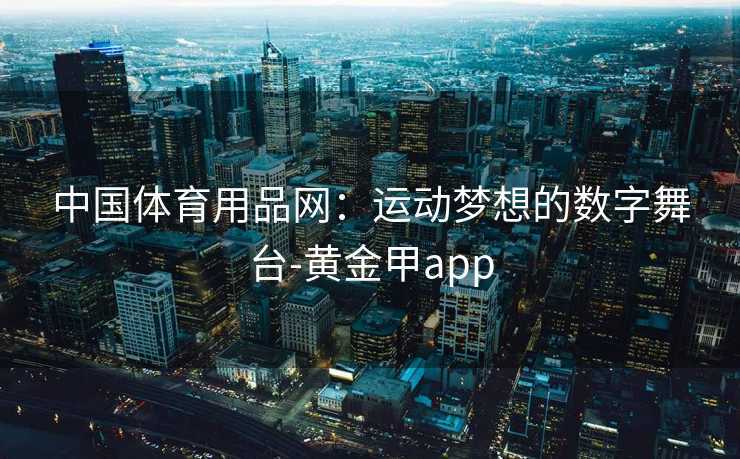 中国体育用品网：运动梦想的数字舞台-黄金甲app
