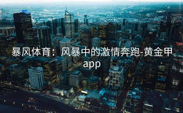 暴风体育：风暴中的激情奔跑-黄金甲app