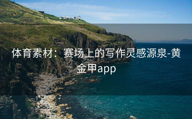 体育素材：赛场上的写作灵感源泉-黄金甲app