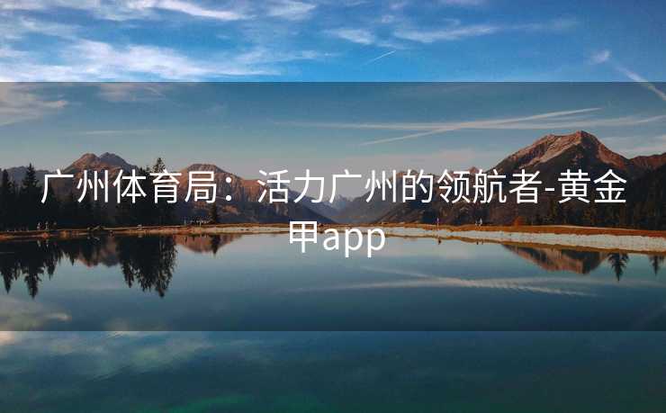广州体育局：活力广州的领航者-黄金甲app