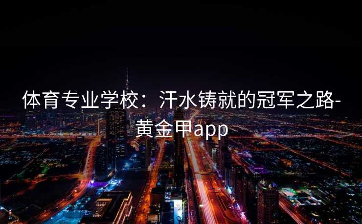 体育专业学校：汗水铸就的冠军之路-黄金甲app
