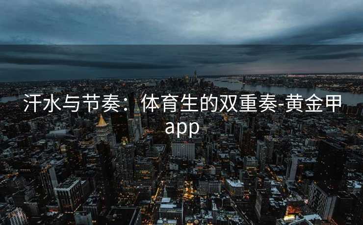汗水与节奏：体育生的双重奏-黄金甲app