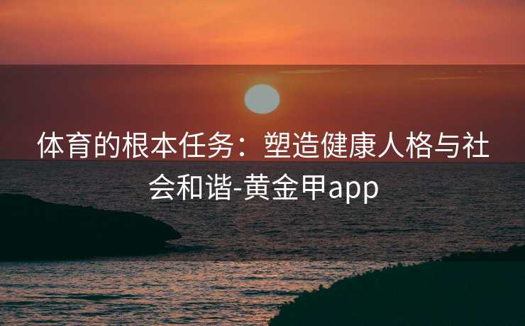 体育的根本任务：塑造健康人格与社会和谐-黄金甲app