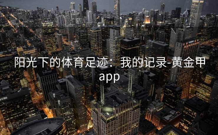 阳光下的体育足迹：我的记录-黄金甲app