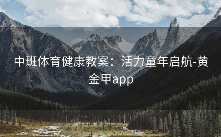 中班体育健康教案：活力童年启航-黄金甲app
