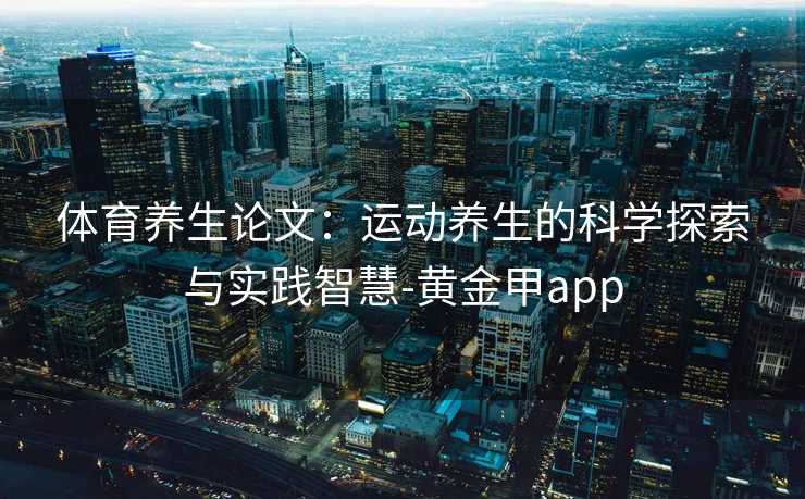 体育养生论文：运动养生的科学探索与实践智慧-黄金甲app