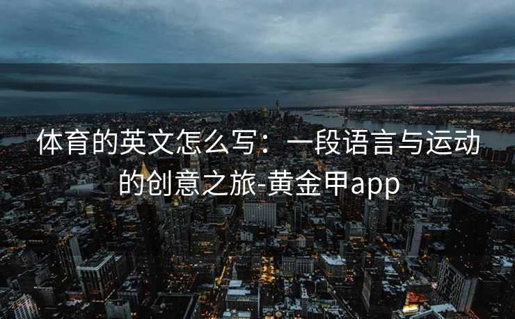 体育的英文怎么写：一段语言与运动的创意之旅-黄金甲app