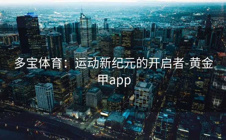 多宝体育：运动新纪元的开启者-黄金甲app