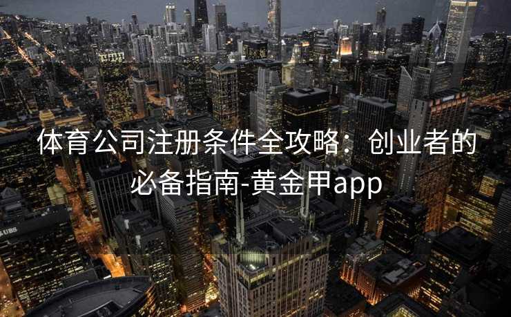 体育公司注册条件全攻略：创业者的必备指南-黄金甲app