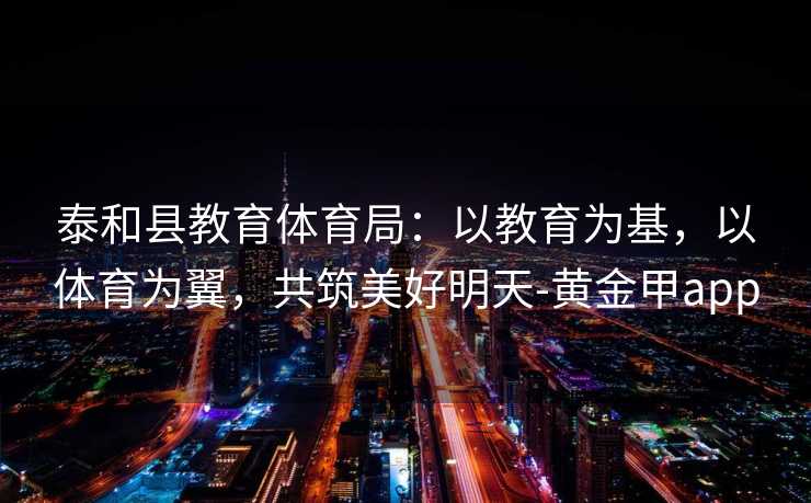 泰和县教育体育局：以教育为基，以体育为翼，共筑美好明天-黄金甲app