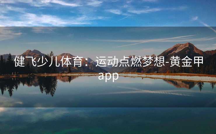 健飞少儿体育：运动点燃梦想-黄金甲app
