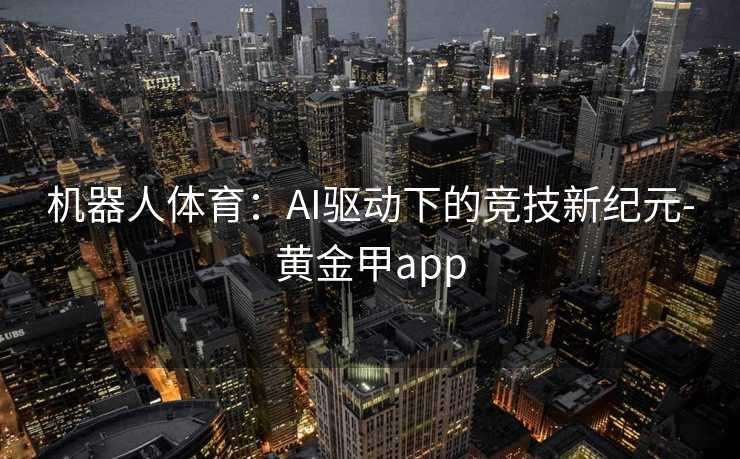 机器人体育：AI驱动下的竞技新纪元-黄金甲app