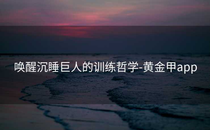 唤醒沉睡巨人的训练哲学-黄金甲app