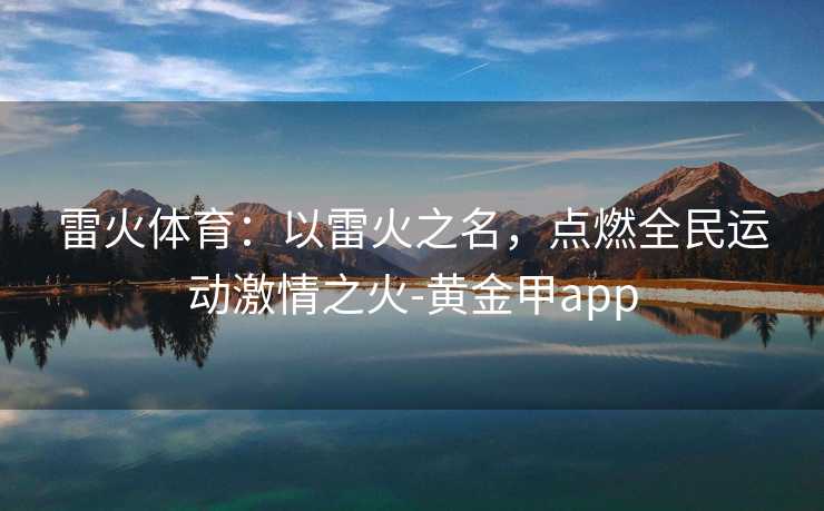 雷火体育：以雷火之名，点燃全民运动激情之火-黄金甲app