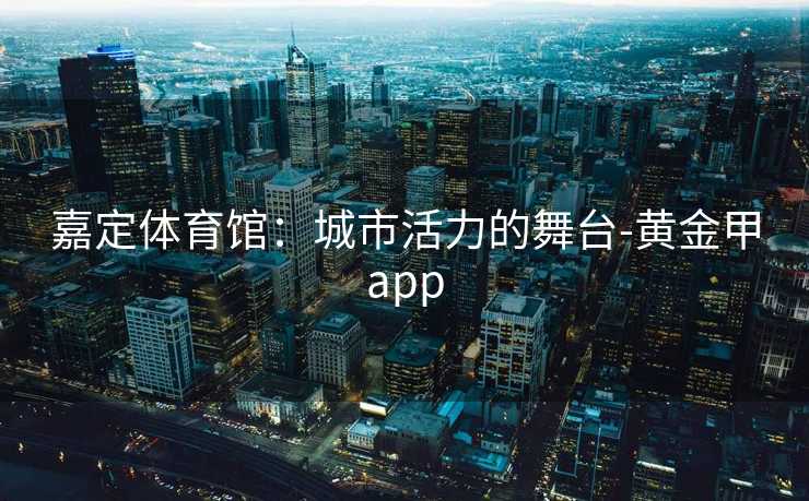 嘉定体育馆：城市活力的舞台-黄金甲app
