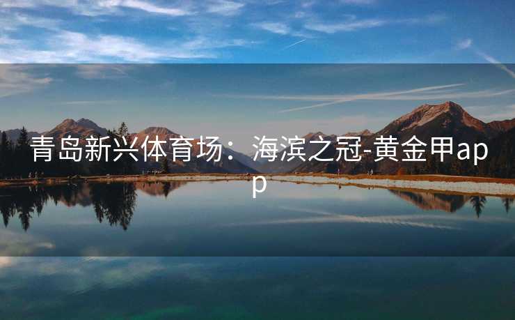 青岛新兴体育场：海滨之冠-黄金甲app