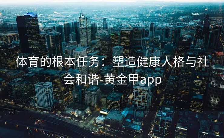 体育的根本任务：塑造健康人格与社会和谐-黄金甲app