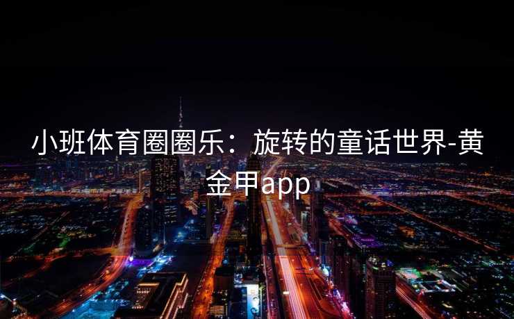 小班体育圈圈乐：旋转的童话世界-黄金甲app