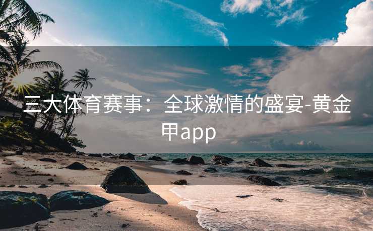 三大体育赛事：全球激情的盛宴-黄金甲app