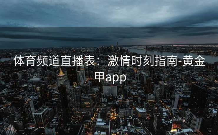体育频道直播表：激情时刻指南-黄金甲app
