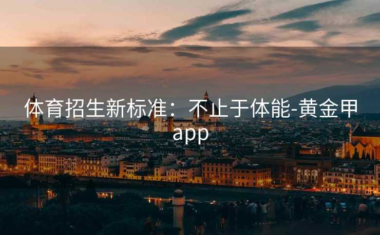 体育招生新标准：不止于体能-黄金甲app