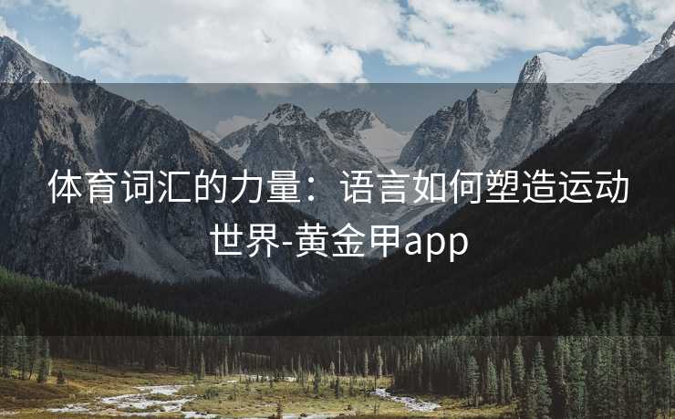 体育词汇的力量：语言如何塑造运动世界-黄金甲app