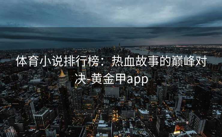 体育小说排行榜：热血故事的巅峰对决-黄金甲app