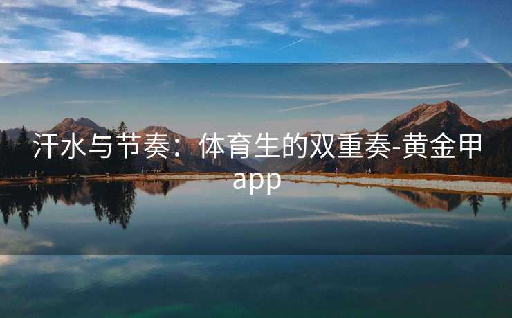 汗水与节奏：体育生的双重奏-黄金甲app