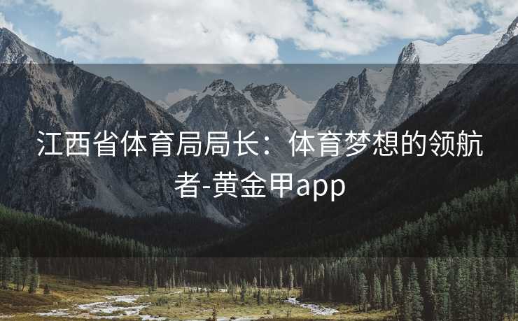 江西省体育局局长：体育梦想的领航者-黄金甲app