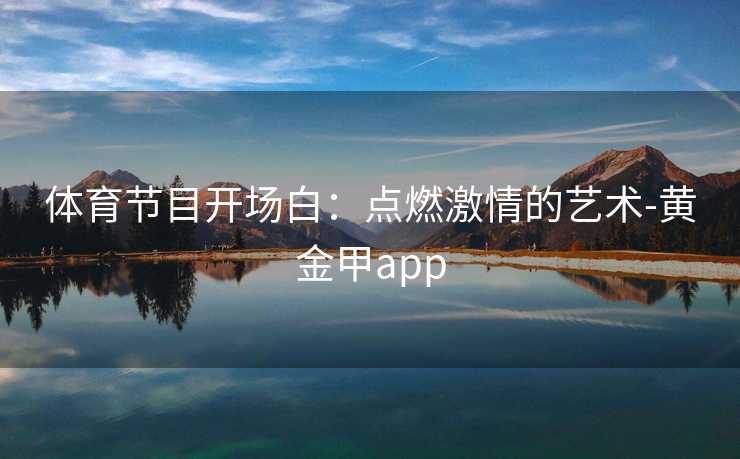 体育节目开场白：点燃激情的艺术-黄金甲app