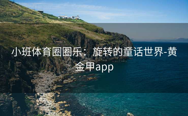 小班体育圈圈乐：旋转的童话世界-黄金甲app