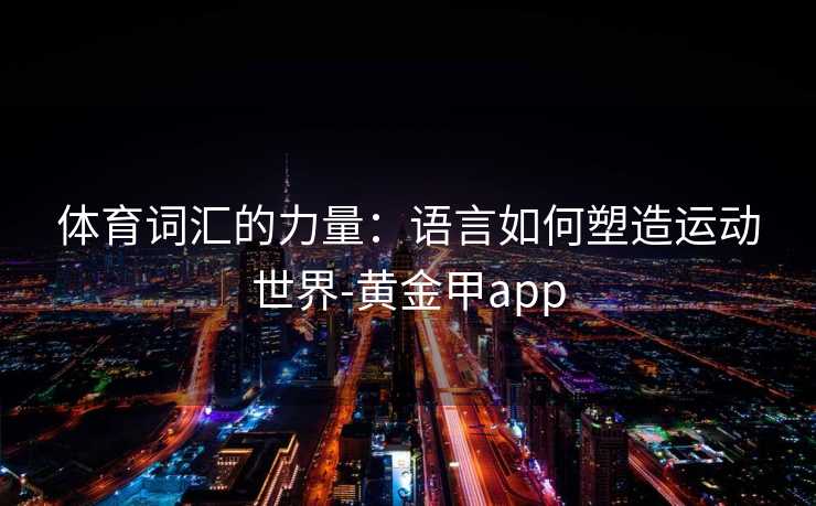 体育词汇的力量：语言如何塑造运动世界-黄金甲app