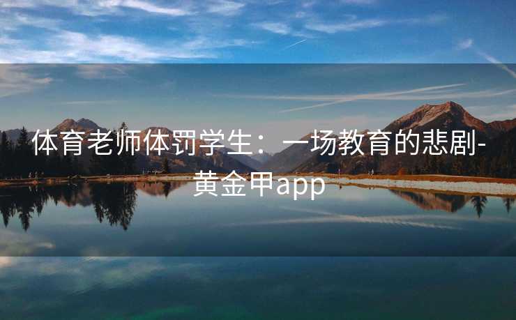 体育老师体罚学生：一场教育的悲剧-黄金甲app