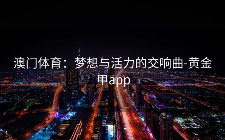 澳门体育：梦想与活力的交响曲-黄金甲app